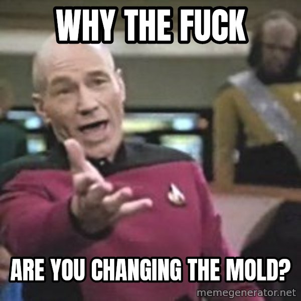 Captain Picard meme: Why the Fuck / Are you Changing the Mold?