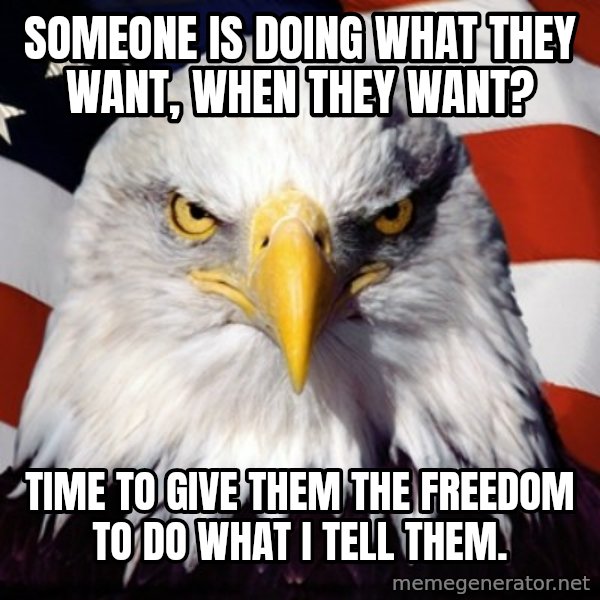 Freedom Eagle  meme: someone is doing what they want, when they want? / time to give them the freedom to do what i tell them.