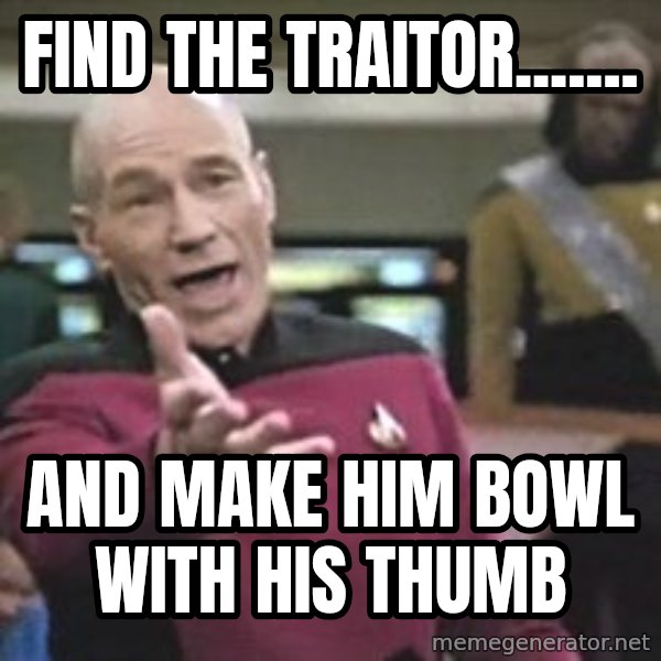 Captain Picard meme: FIND THE TRAITOR....... / AND MAKE HIM BOWL WITH HIS THUMB