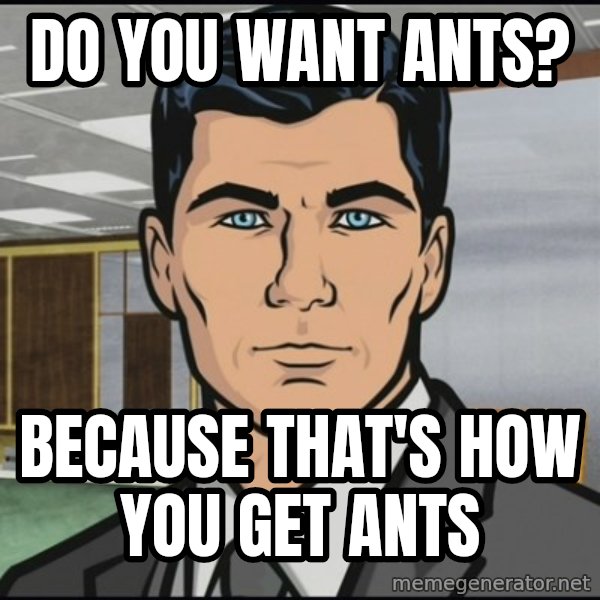 Archer meme: do you want ants? / because that's how you get ants