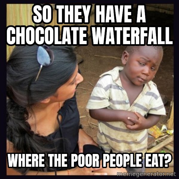 Skeptical 3rd World Kid meme: so they have a chocolate waterfall / where the poor people eat?