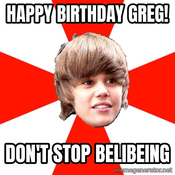 Justin Bieber meme: Happy Birthday Greg! / Don't stop Belibeing