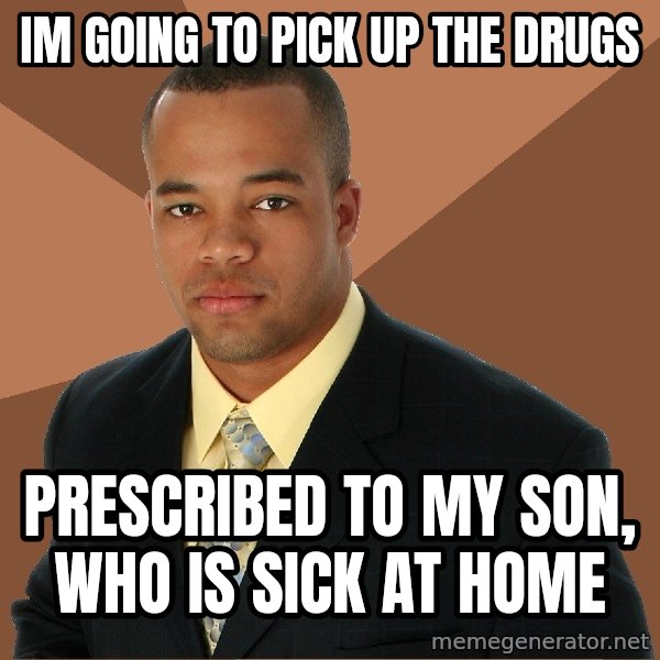 Successful Black Man meme: Im going to pick up the drugs / prescribed to my son, who is sick at home