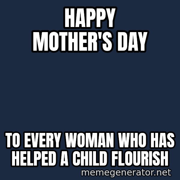 Look At The Flowers meme: Happy Mother's DAy / To every woman who has helped a child flourish