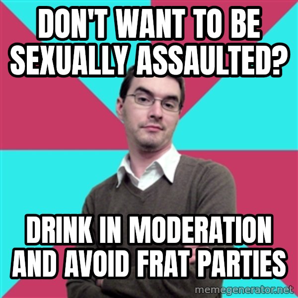 Privilege Denying Dude meme: don't want to be sexually assaulted? / drink in moderation and avoid frat parties