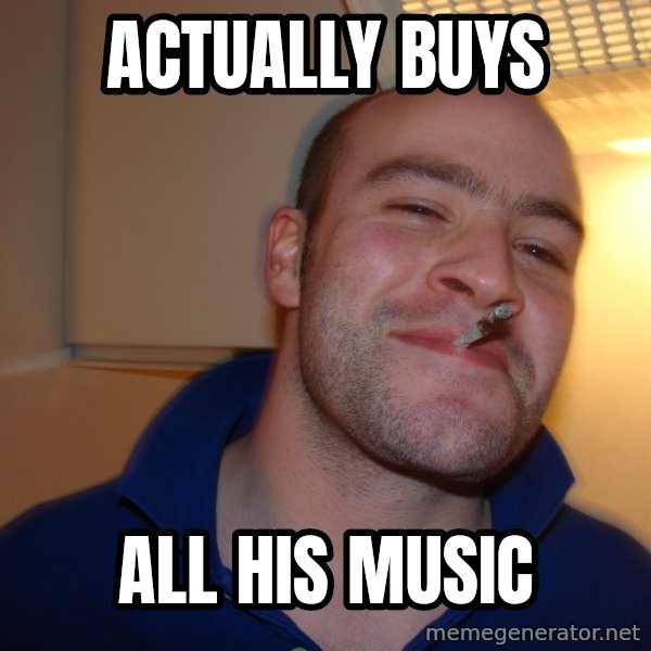 Good Guy Greg meme: Actually buys / all his music
