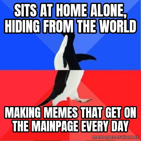 Socially Awesome Awkward Penguin meme: sits at home alone, hiding from the world / making memes that get on the mainpage every day