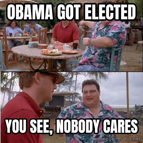 See? Nobody Cares meme: Obama got elected / you see, nobody cares