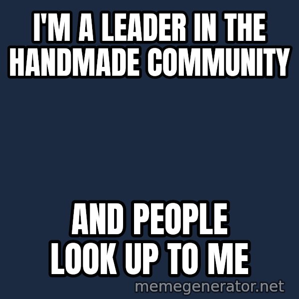 Stuart Smalley meme: I'm a leader in the handmade community / and people look up to me
