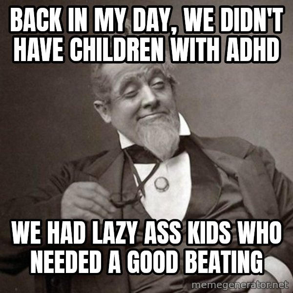 1889 [10] guy meme: Back in my day, we didn't have children with adhd / We had lazy ass kids who needed a good beating