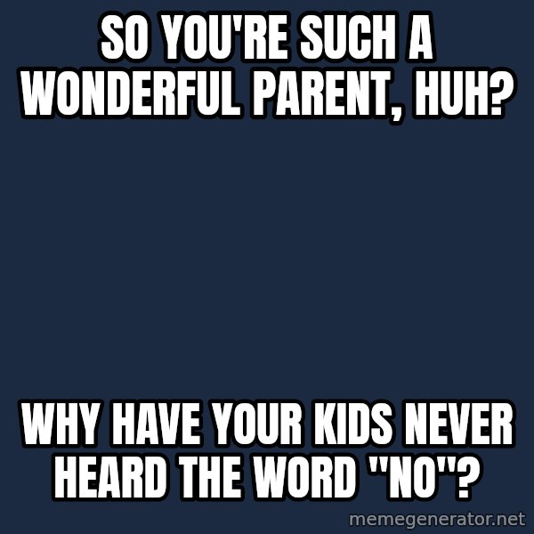 Willy Wonka meme: So you're such a wonderful parent, huh? / Why have your kids never heard the word "no"?
