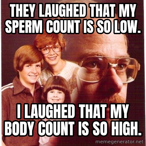 Vengeance Dad meme: They laughEd that my sperm count is So lOw. / I laughed that my body count is so hIgh.
