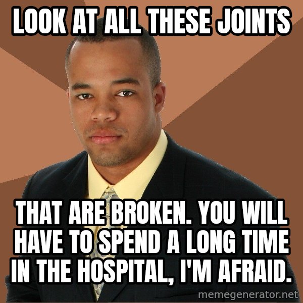 Successful Black Man meme: look at all these joints / that are broken. you will have to spend a long time in the hospital, i'm afraid.
