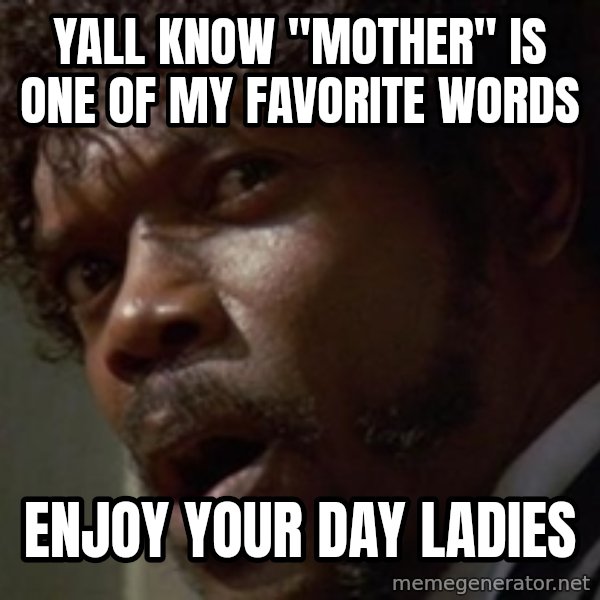Angry Samuel L Jackson meme: Yall know "mother" is one of my favorite words / Enjoy your day ladies
