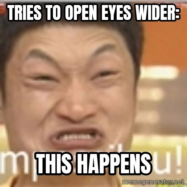 Impossibru Guy meme: tries to open eyes wider: / this happens