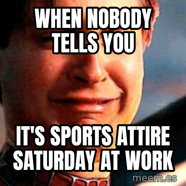 Crying Tobey Maguire meme: When nobody tells you / it's sports attire saturday at work