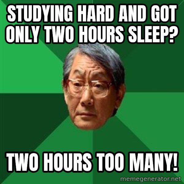 High Expectations Asian Father meme: Studying hard and got only two hours sleep? / Two hours too many!