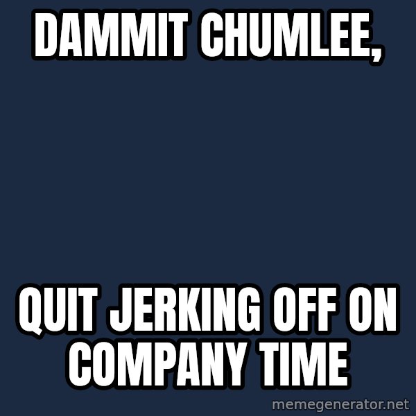Pawn Stars meme: dammit chumlee, / quit jerking  off on company time