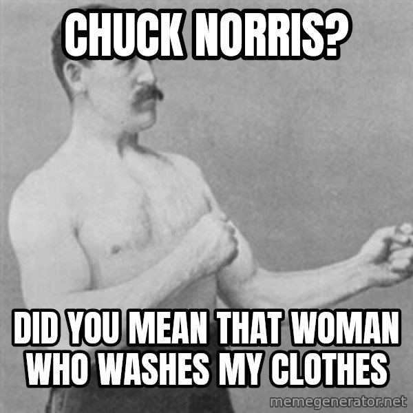 overly manly man meme: chuck norris? / did you mean that woman who washes my clothes