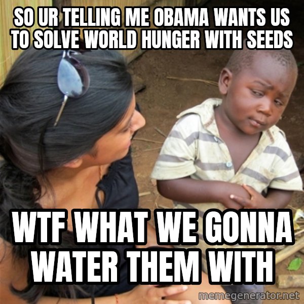 So You're Telling me meme: so ur telling me obama wants us to solve world hunger with seeds / wtf what we gonna water them with