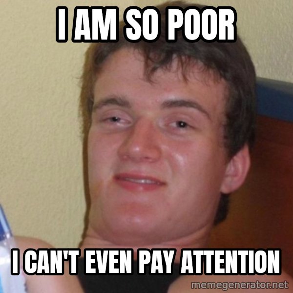 high/drunk guy meme: i am so poor / i can't even pay attention