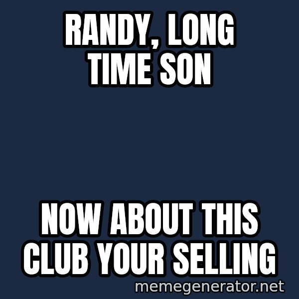 Ronald Mcdonald Headquarters meme: randy, long time son / Now about this club your selling