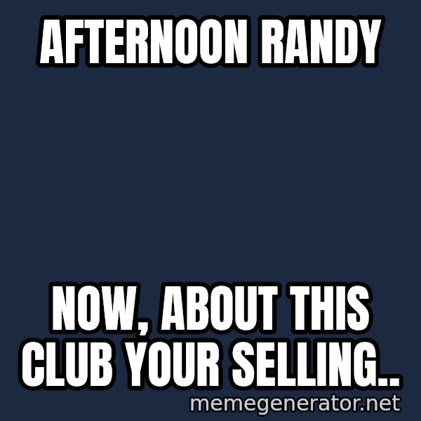 Ronald Mcdonald Headquarters meme: AFTERNOON RANDY / NOW, ABOUT THIS CLUB YOUR SELLING..