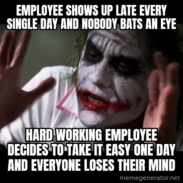 joker mind loss meme: Employee shows up late every single day and nobody bats an eye / hard working employee decides to take it easy one day and everyone loses their mind