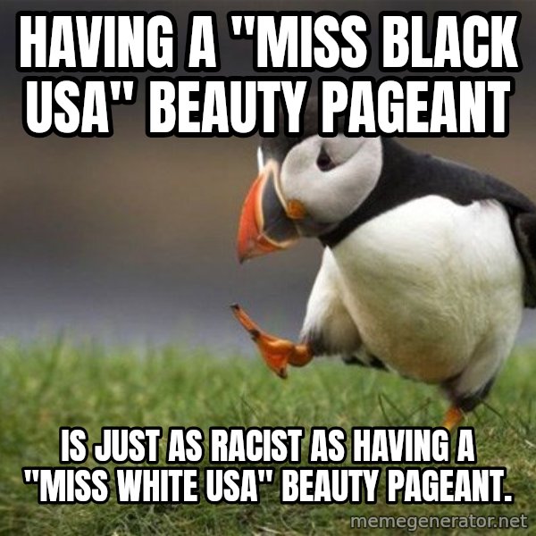 Unpopular Opinion Puffin meme: Having a "Miss BLACK USA" Beauty Pageant / Is just as racist as having a "Miss white USA" beauty pageant.