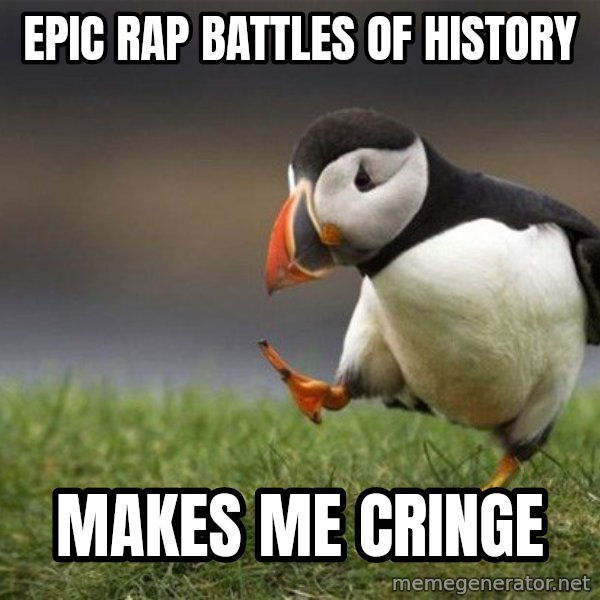 Unpopular Opinion Puffin meme: Epic Rap battles of history / makes me cringe