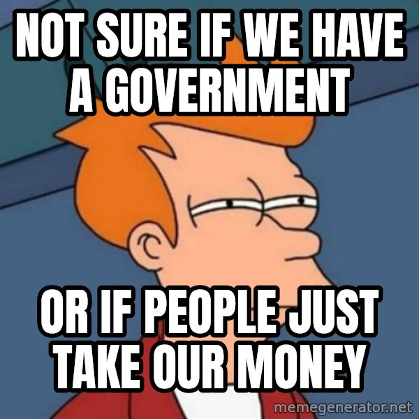 Not sure if troll meme: Not sure if we have a government / Or if people just take our money