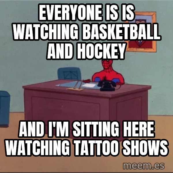 Spiderman Desk Hd meme: EVERYONE IS IS WATCHING BASKETBALL AND HOCKEY / AND I'M SITTING HERE WATCHING TATTOO SHOWS