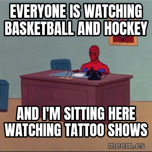 Spiderman Desk Hd meme: EVERYONE IS WATCHING BASKETBALL AND HOCKEY / AND I'M SITTING HERE WATCHING TATTOO SHOWS