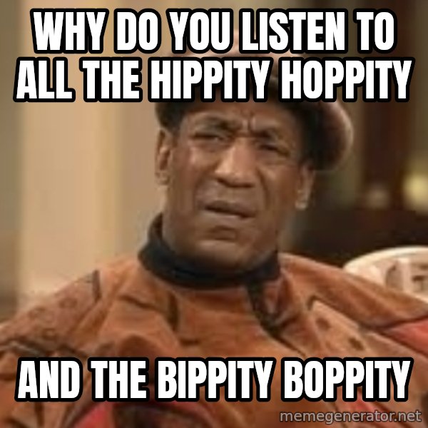 Confused Bill Cosby  meme: Why do you listen to all the Hippity hoppity / and the bippity boppity