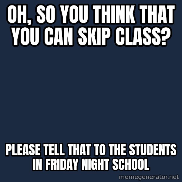 Willy Wonka meme: oh, so you think that you can skip class? / please tell that to the students in Friday Night School