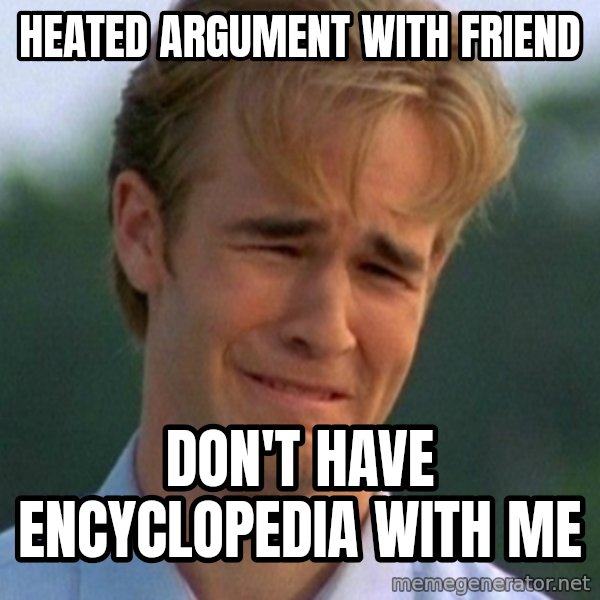 90s Problems meme: heated argument with friend / DON'T HAVE ENCYCLOPEDIA WITH ME