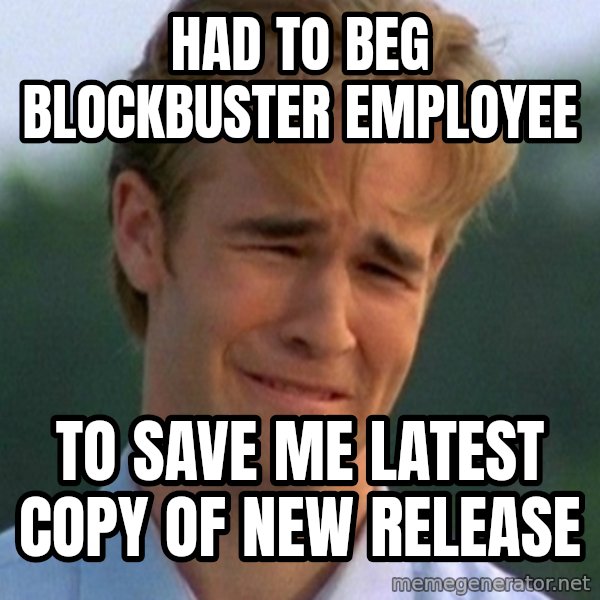90s Problems meme: had to beg blockbuster employee / to save me latest copy of new release