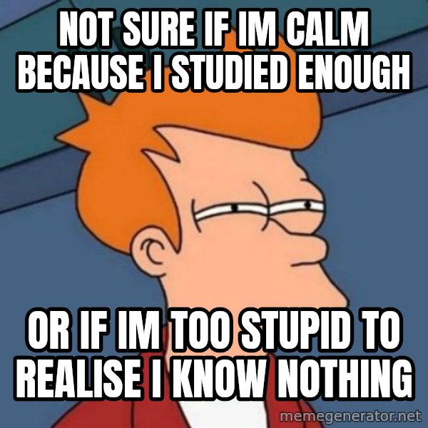 Not sure if troll meme: Not sure If Im calm because I studied enough / Or if im too stupid to realise I know nothing