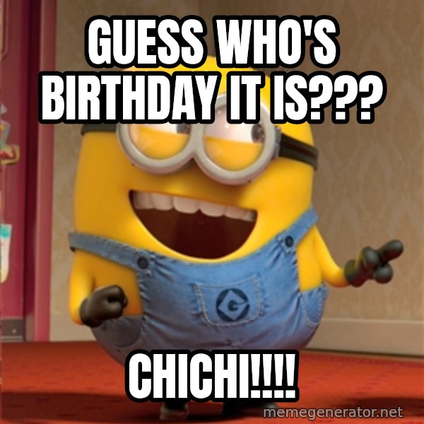 dave le minion meme: guess who's birthday it is??? / chichi!!!!