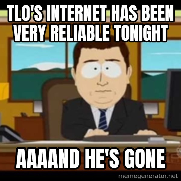 Aand Its Gone meme: Tlo's internet has been very reliable tonight / aaaand he's gone