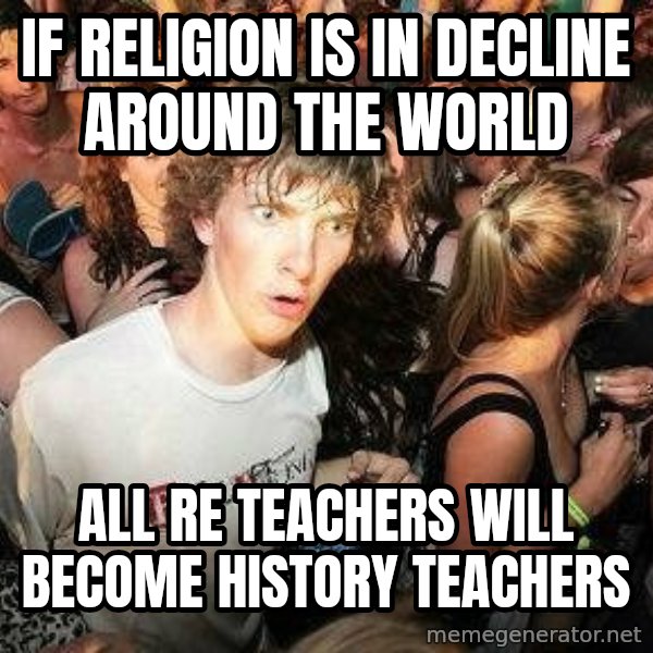 -Sudden Clarity Clarence meme: IF RELIGION IS IN DECLINE AROUND THE WORLD / ALL RE TEACHERS WILL BECOME HISTORY TEACHERS