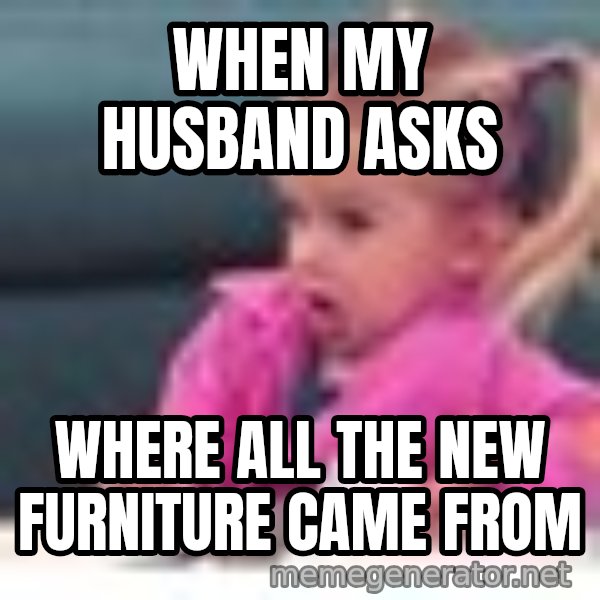 little girl fac3 meme: when my husband asks / Where all the new furniture came from