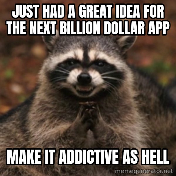 evil raccoon meme: just had a great idea for the next billion dollar app / make it addictive as hell
