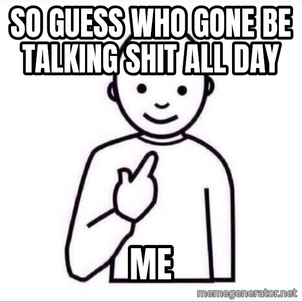 Guess who ? meme: so guess who gone be talking shit all day / me