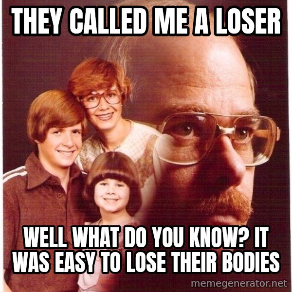 Vengeance Dad meme: They called me a loser / Well what do you know? it was easy to lose their bodies