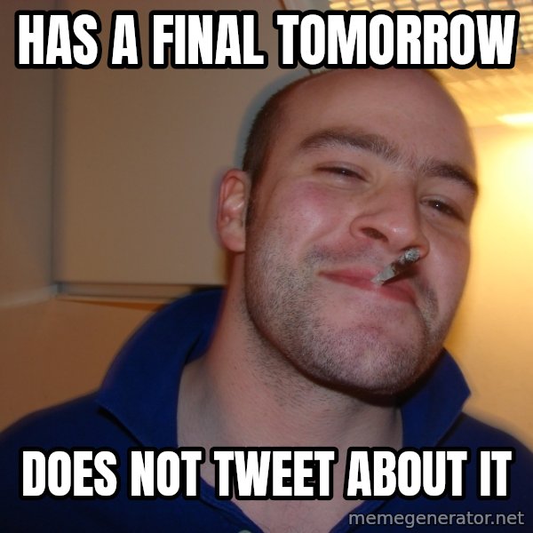 Good Guy Greg meme: has a final tomorrow / does not tweet about it