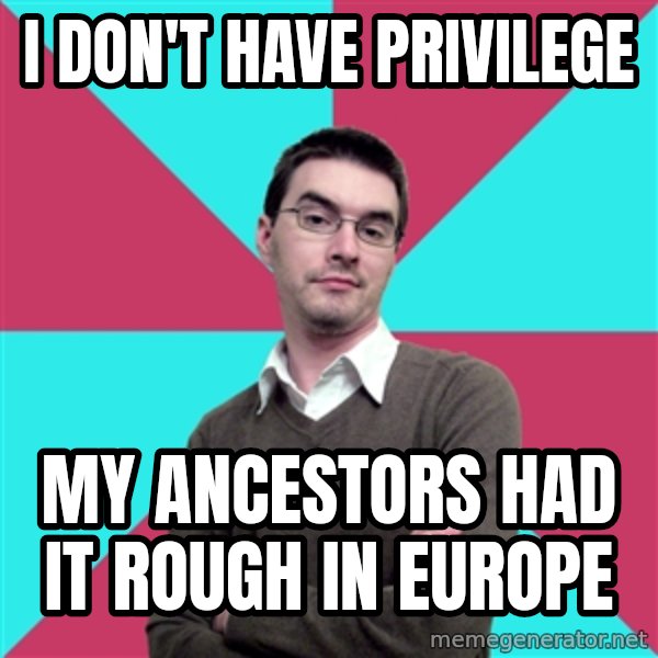 Privilege Denying Dude meme: I DON'T HAVE PRIVILEGE / MY ANCESTORS HAD IT ROUGH IN EUROPE