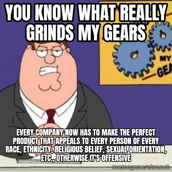 Grinds My Gears Peter Griffin meme: YOU KNOW WHAT REALLY GRINDS MY GEARS / Every company now has to make the perfect product that appeals to every person of every race, ethnicity, religious belief, sexual orientation, etc., OTHERWISE IT's OFFENSIVE