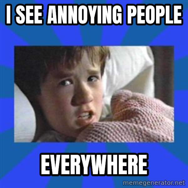 i see dead people meme: I see annoying people / Everywhere