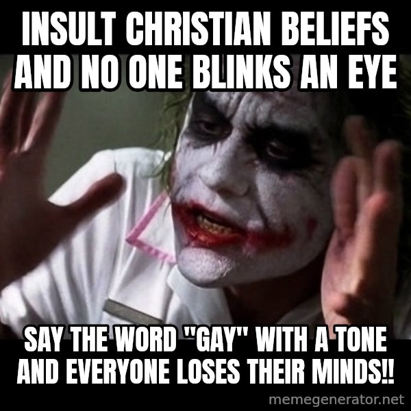joker mind loss meme: Insult Christian beliefs and no one blinks an eye / say the word "gay" with a tone and everyone loses their minds!!